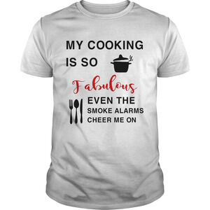 My Cooking Is So Fabulous Even The Smoke The Smoke Alarms Cheer Me On Shirt
